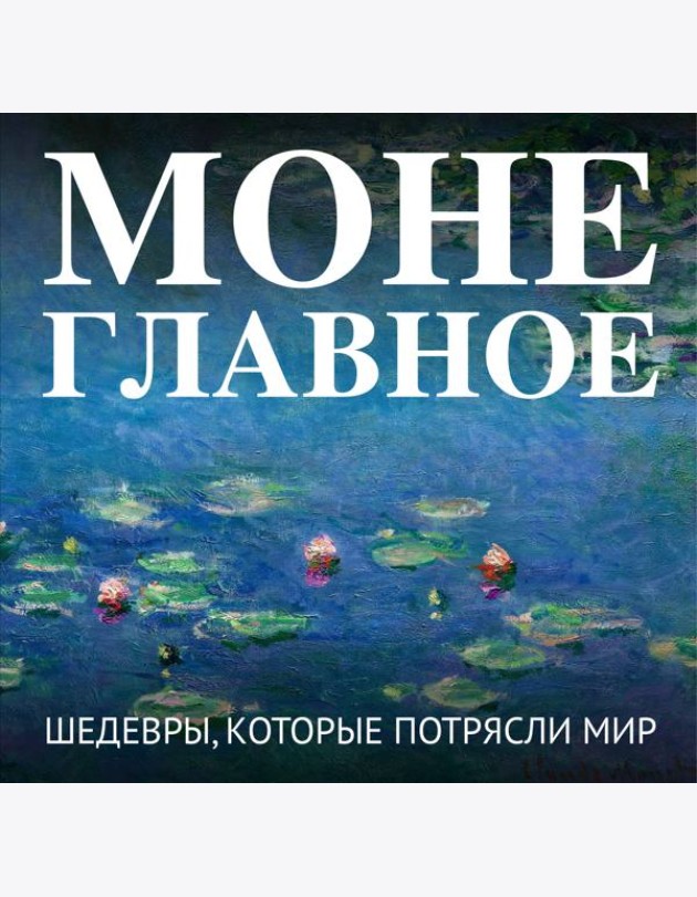 Моне. Главное. Шедевры, которые потрясли мир