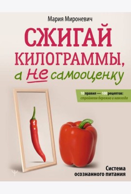 Сжигай килограммы, а не самооценку. Система осознанного питания. 10 правил — 100 рецептов: стройнеем бережно и навсегда