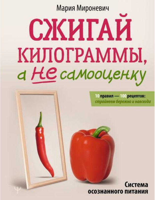 Сжигай килограммы, а не самооценку. Система осознанного питания. 10 правил — 100 рецептов: стройнеем бережно и навсегда