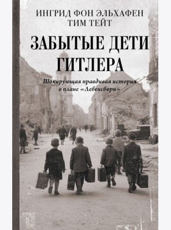 Забытые дети Гитлера. Шокирующая правдивая история о плане 