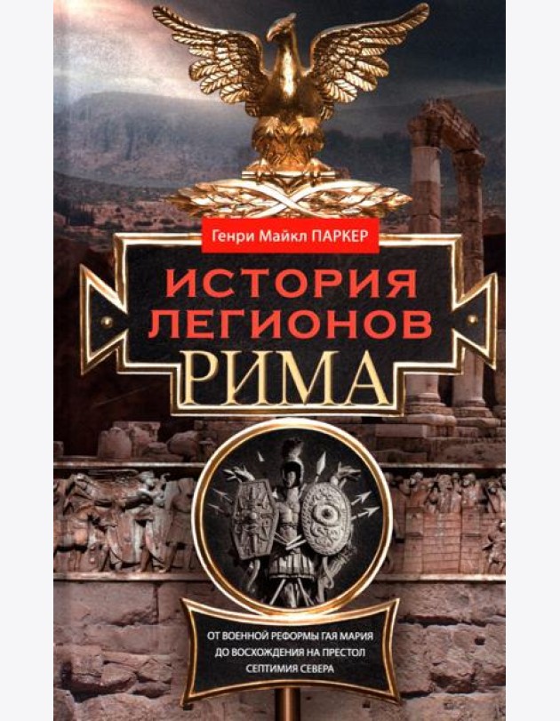 История легионов Рима. От военной реформы Гая Мария до восхождения на престол Септимия Севера