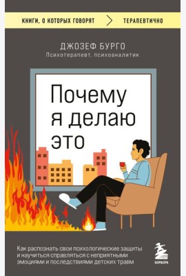 Почему я делаю это. Как распознать свои психологические защиты и научиться справляться с неприятными эмоциями и последствиями детских травм