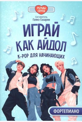 Играй, как айдол: K-pop для начинающих. Фортепиано: Учебное пособие