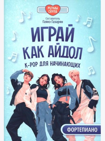 Играй, как айдол: K-pop для начинающих. Фортепиано: Учебное пособие