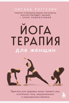 Йогатерапия для женщин. Практики для здоровья мышц тазового дна, эстетичного тела, эмоционального и гормонального баланса