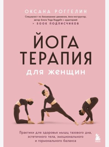 Йогатерапия для женщин. Практики для здоровья мышц тазового дна, эстетичного тела, эмоционального и гормонального баланса