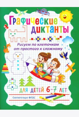 Графические диктанты. Рисуем по клеточкам от простого к сложному. Для детей 6–7 лет
