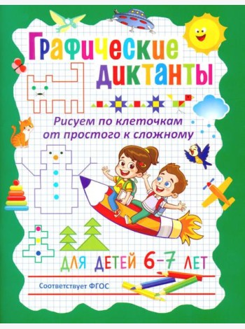 Графические диктанты. Рисуем по клеточкам от простого к сложному. Для детей 6–7 лет