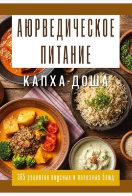 Аюрведическое питание. КАПХА-ДОША. Здоровье, устойчивость и сила. 365 рецептов вкусных и полезных блюд