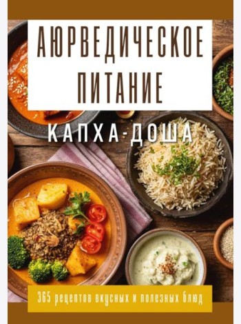 Аюрведическое питание. КАПХА-ДОША. Здоровье, устойчивость и сила. 365 рецептов вкусных и полезных блюд
