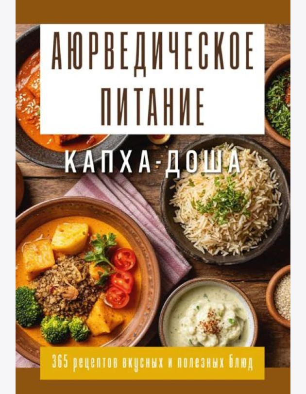 Аюрведическое питание. КАПХА-ДОША. Здоровье, устойчивость и сила. 365 рецептов вкусных и полезных блюд
