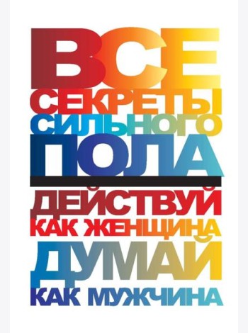 Все секреты сильного пола. Действуй как женщина, думай как мужчина