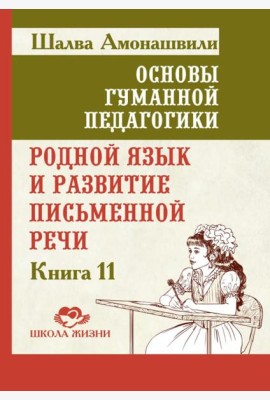 Основы гуманной педагогики. Кн. 11. Родной язык и развитие письменной речи. 2-е изд
