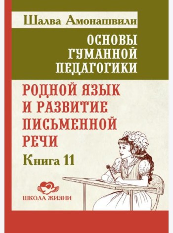 Основы гуманной педагогики. Кн. 11. Родной язык и развитие письменной речи. 2-е изд