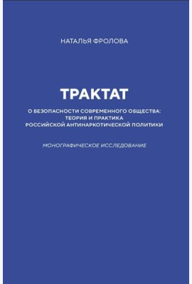 Трактат о безопасности современного общества: теория и практика российской антинаркотической политики. Монографическое исследование
