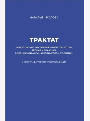 Трактат о безопасности современного общества: теория и практика российской антинаркотической политики. Монографическое исследование