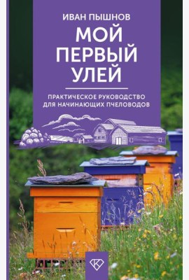Мой первый улей. Практическое руководство для начинающих пчеловодов