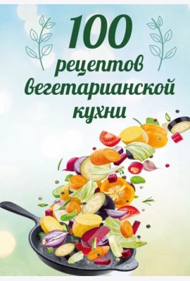100 рецептов вегетарианской кухни