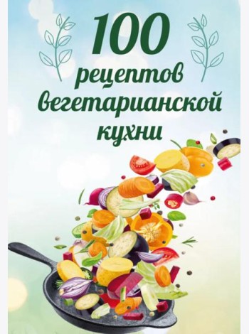 100 рецептов вегетарианской кухни