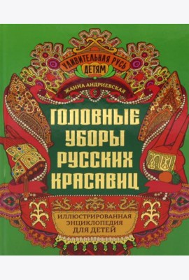 Головные уборы русских красавиц: иллюстрированная энциклопедия для детей
