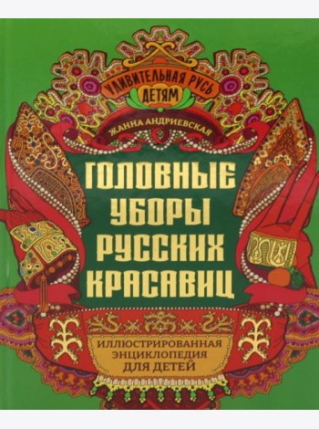 Головные уборы русских красавиц: иллюстрированная энциклопедия для детей
