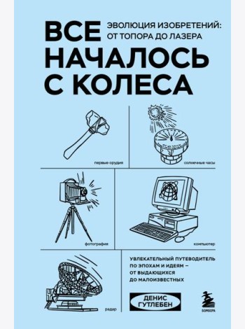 Все началось с колеса. Эволюция изобретений: от топора до лазера