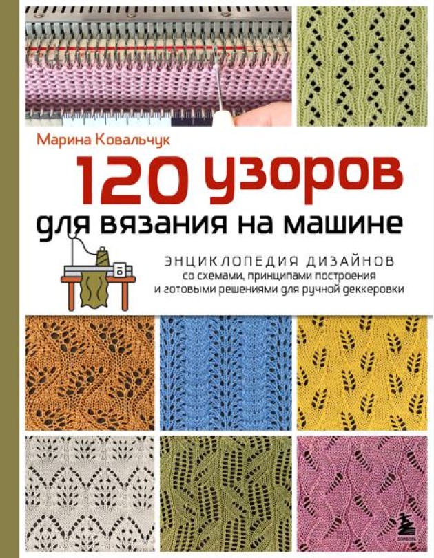 120 узоров для вязания на машине. Энциклопедия дизайнов со схемами, принципами построения и готовыми решениями для ручной деккеровки