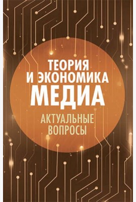 Теория и экономика медиа: актуальные вопросы: монография