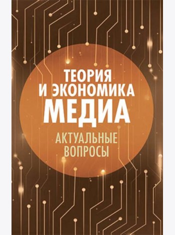 Теория и экономика медиа: актуальные вопросы: монография