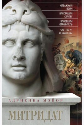 Митридат. Отважный воин, блестящий стратег, зловещий отравитель. 120-63 гг. до н.э