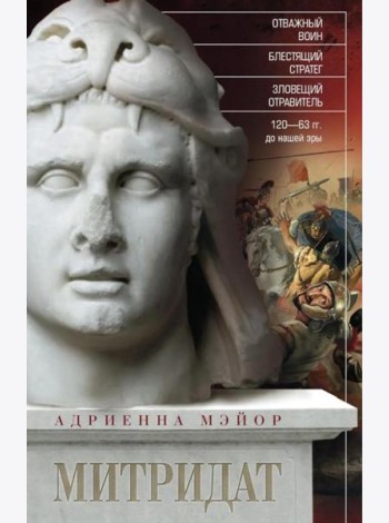 Митридат. Отважный воин, блестящий стратег, зловещий отравитель. 120-63 гг. до н.э