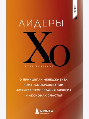 Лидеры ХО. О принципах менеджмента, командообразовании, формуле процветания бизнеса и аксиомах счастья
