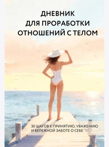 Дневник для проработки отношений с телом. 30 шагов к принятию, уважению и бережной заботе о себе