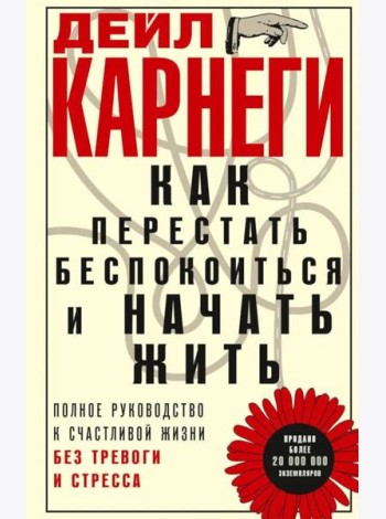 Как перестать беспокоиться и начать жить. Полное руководство к счастливой жизни без тревоги и стресс