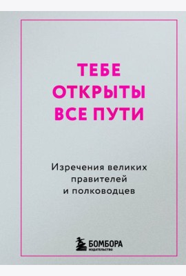 Тебе открыты все пути. Изречения великих правителей и полководцев