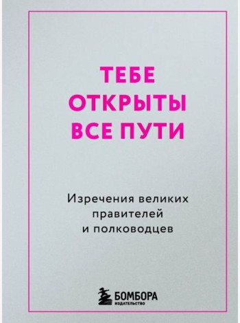 Тебе открыты все пути. Изречения великих правителей и полководцев