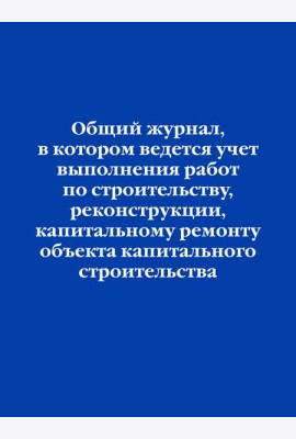 Общий журнал, в котором ведется учет выполнения работ по строительству, реконструкции, капитальному ремонту объекта капитального строительства