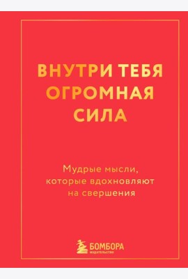 Внутри тебя огромная сила. Мудрые мысли, которые вдохновляют на свершения