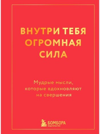 Внутри тебя огромная сила. Мудрые мысли, которые вдохновляют на свершения