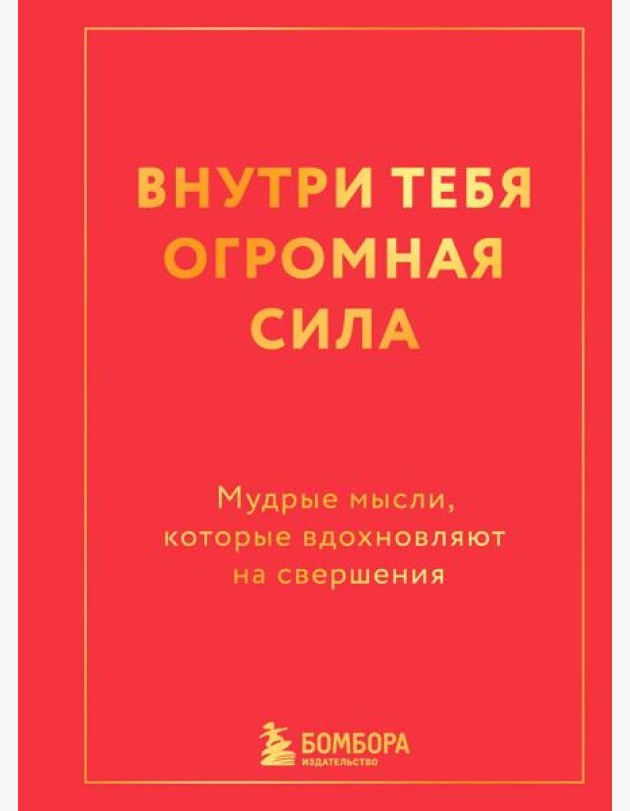 Внутри тебя огромная сила. Мудрые мысли, которые вдохновляют на свершения