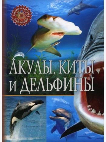 Акулы, киты и дельфины. Популярная детская энциклопедия