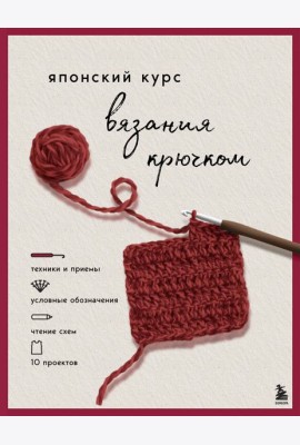Японский курс вязания крючком. Техники и приемы, условные обозначения, чтение схем, 10 проектов