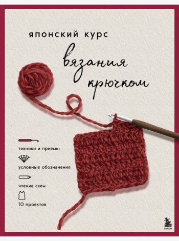 Японский курс вязания крючком. Техники и приемы, условные обозначения, чтение схем, 10 проектов