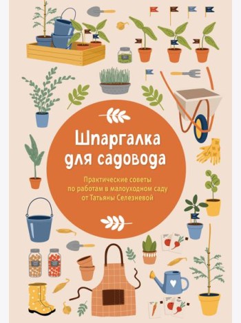 Шпаргалка для садовода. Практические советы по работам в малоуходном саду от Татьяны Селезневой