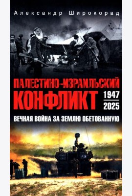 Палестино-Израильский конфликт: 1947-2025. Вечная война за землю обетованную