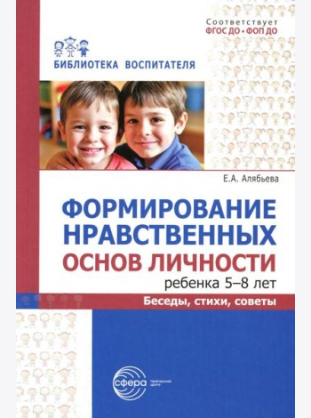 Формирование нравственных основ личности ребенка 5-8 лет: беседы, стихи, советы