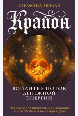 Крайон. Войдите в поток денежной энергии. Практики для привлечения изобилия и благополучия на каждый день