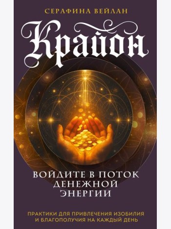 Крайон. Войдите в поток денежной энергии. Практики для привлечения изобилия и благополучия на каждый день