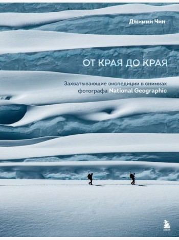 От края до края. Захватывающие экспедиции в снимках фотографа National Geographic