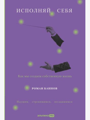 Исполняй себя: Как мы создаем собственную жизнь
